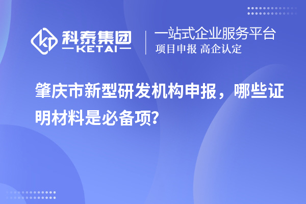 肇慶市新型研發機構申報，哪些證明材料是必備項？