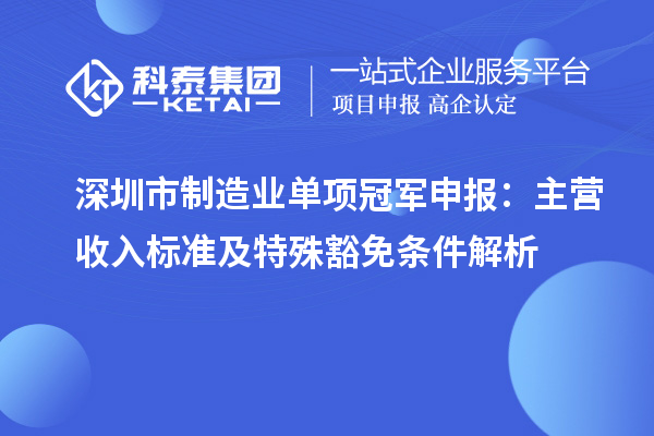 深圳市制造業單項冠軍申報：主營收入標準及特殊豁免條件解析