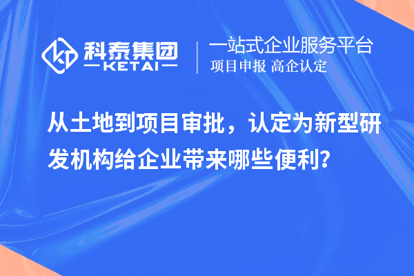 從土地到項目審批，認定為新型研發機構給企業帶來哪些便利？