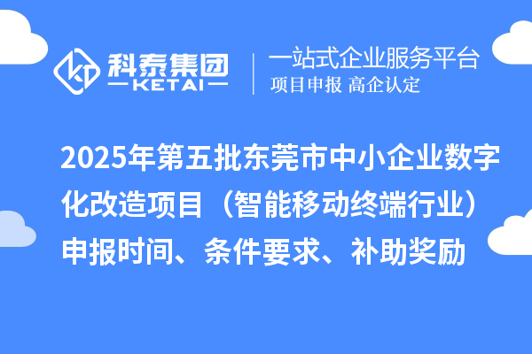2025年第五批東莞市中小企業數字化改造項目（智能移動終端行業）申報時間、條件要求、補助獎勵