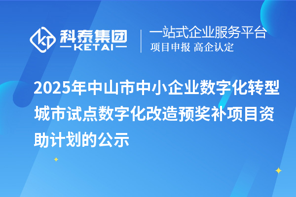 2025年中山市中小企業(yè)數(shù)字化轉(zhuǎn)型城市試點(diǎn)數(shù)字化改造預(yù)獎補(bǔ)項目資助計劃的公示