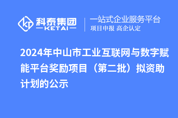 2024年中山市工業互聯網與數字賦能平臺獎勵項目（第二批）擬資助計劃的公示