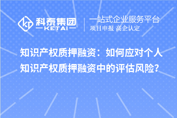 知識產權質押融資：如何應對個人知識產權質押融資中的評估風險？