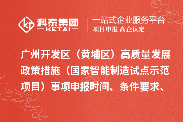 廣州開發區（黃埔區）高質量發展政策措施（國家智能制造試點示范項目）事項申報時間、條件要求、扶持獎勵