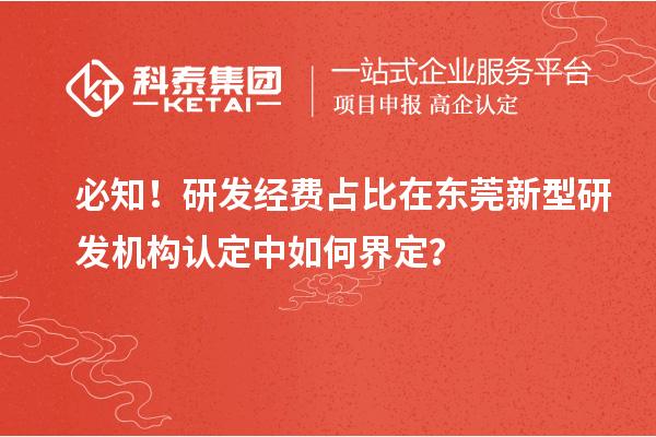 必知！研發經費占比在東莞新型研發機構認定中如何界定？