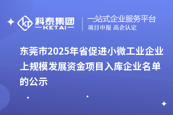 東莞市2025年省促進小微工業企業上規模發展資金項目入庫企業名單的公示