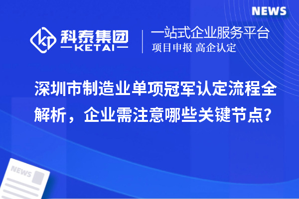 深圳市制造業單項冠軍認定流程全解析，企業需注意哪些關鍵節點？