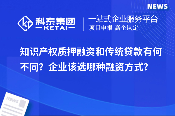 知識產權質押融資和傳統貸款有何不同？企業該選哪種融資方式？