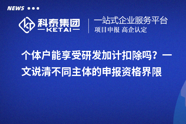 個體戶能享受研發(fā)加計扣除嗎？一文說清不同主體的申報資格界限