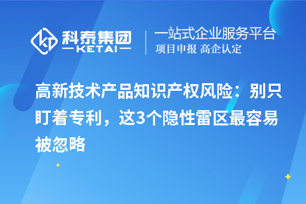 高新技術產品知識產權風險：別只盯著專利，這3個隱性雷區最容易被忽略