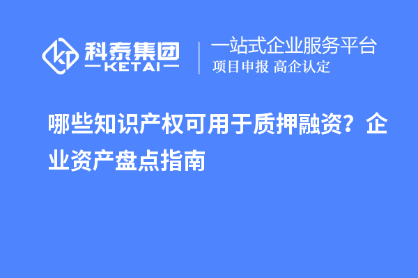 哪些知識產權可用于質押融資？企業資產盤點指南