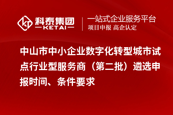 中山市中小企業(yè)數(shù)字化轉(zhuǎn)型城市試點(diǎn)行業(yè)型服務(wù)商（第二批）遴選申報(bào)時(shí)間、條件要求