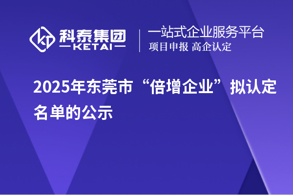 2025年東莞市“倍增企業(yè)”擬認(rèn)定名單的公示
