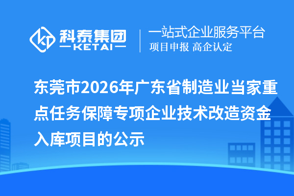 東莞市2026年廣東省制造業(yè)當(dāng)家重點任務(wù)保障專項企業(yè)技術(shù)改造資金入庫項目的公示