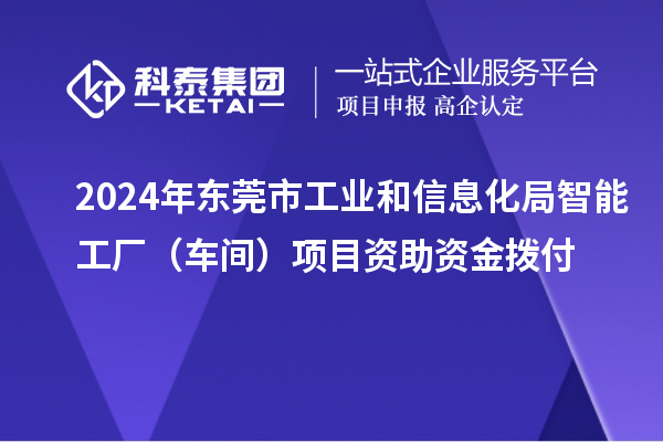 2024年東莞市工業(yè)和信息化局智能工廠（車間）項目資助資金撥付