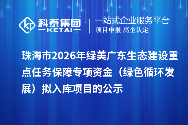 珠海市2026年綠美廣東生態建設重點任務保障專項資金（綠色循環發展）擬入庫項目的公示