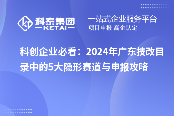 科創企業必看：2024年廣東<a href=http://m.duckwijs.com/fuwu/jishugaizao.html target=_blank class=infotextkey>技改</a>目錄中的5大隱形賽道與申報攻略