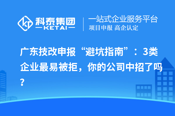 廣東技改申報(bào)“避坑指南”：3類(lèi)企業(yè)最易被拒，你的公司中招了嗎？
