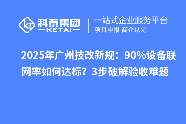 2025年廣州技改新規:90%設備聯網率如何達標?3步破解驗收難題