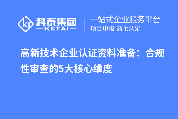 高新技術企業認證資料準備：合規性審查的5大核心維度
