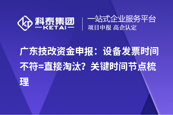 廣東技改資金申報：設備發票時間不符=直接淘汰？關鍵時間節點梳理