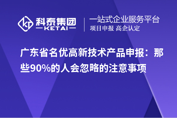 廣東省名優(yōu)高新技術產(chǎn)品申報：那些90%的人會忽略的注意事項