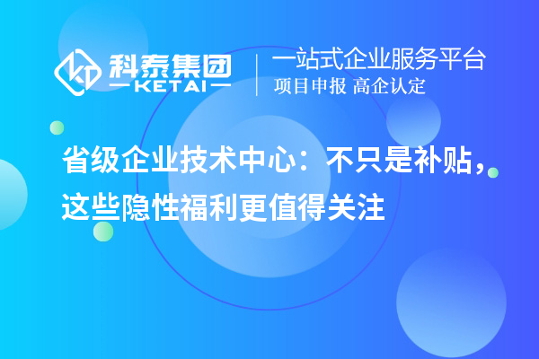 省級企業技術中心:不只是補貼,這些隱性福利更值得關注