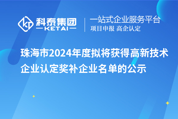 珠海市2024年度擬將獲得高新技術企業認定獎補企業名單的公示