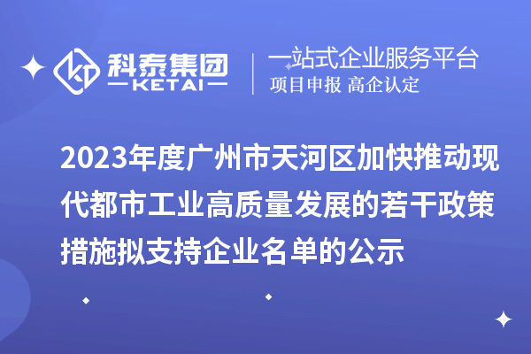 2023年度廣州市天河區(qū)加快推動(dòng)現(xiàn)代都市工業(yè)高質(zhì)量發(fā)展的若干政策措施擬支持企業(yè)名單的公示