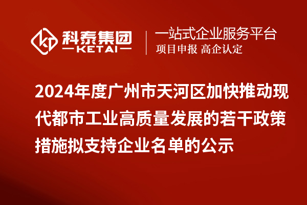 2024年度廣州市天河區(qū)加快推動現(xiàn)代都市工業(yè)高質(zhì)量發(fā)展的若干政策措施擬支持企業(yè)名單的公示