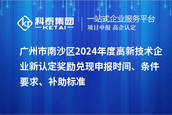 廣州市南沙區2024年度高新技術企業新認定獎勵兌現申報時間、條件要求、補助標準
