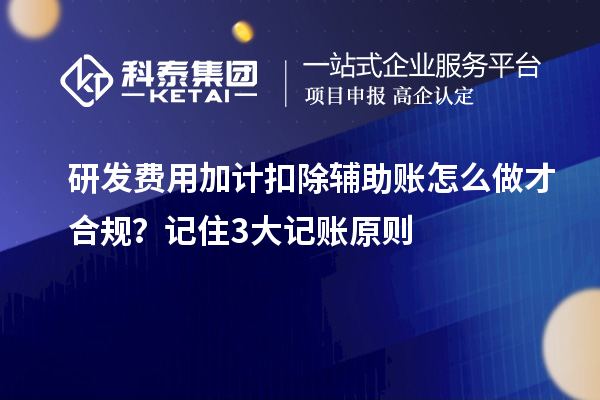 研發(fā)費(fèi)用加計(jì)扣除輔助賬怎么做才合規(guī)？記住3大記賬原則