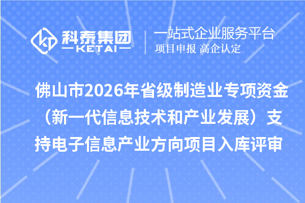 佛山市2026年省級制造業專項資金（新一代信息技術和產業發展）支持電子信息產業方向項目入庫評審結果的公示