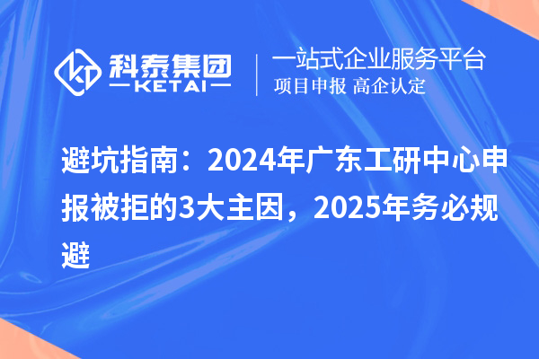 避坑指南：2024年廣東工研中心申報被拒的3大主因，2025年務必規避