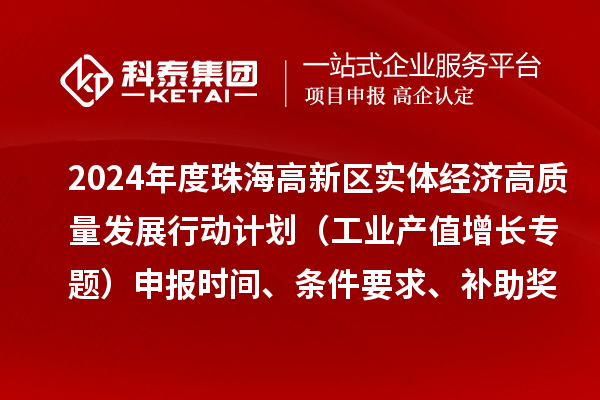 2024年度珠海高新區(qū)實(shí)體經(jīng)濟(jì)高質(zhì)量發(fā)展行動(dòng)計(jì)劃（工業(yè)產(chǎn)值增長(zhǎng)專題）申報(bào)時(shí)間、條件要求、補(bǔ)助獎(jiǎng)勵(lì)