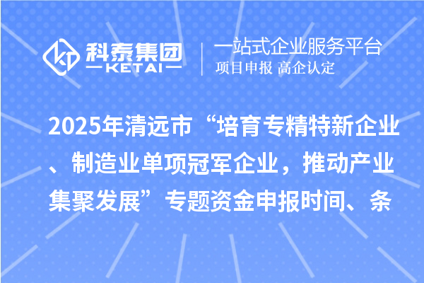 2025年清遠市“培育專精特新企業、制造業單項冠軍企業,推動產業集聚發展”專題資金申報時間、條件要求、補助獎勵