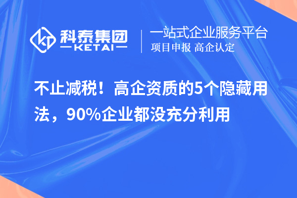 不止減稅！高企資質(zhì)的5個(gè)隱藏用法，90%企業(yè)都沒充分利用