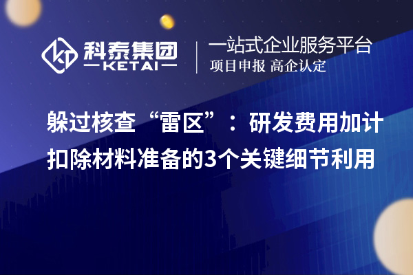 躲過核查“雷區(qū)”：研發(fā)費(fèi)用加計(jì)扣除材料準(zhǔn)備的3個(gè)關(guān)鍵細(xì)節(jié)利用