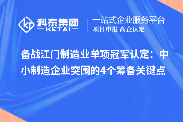 備戰江門制造業單項冠軍認定：中小制造企業突圍的4個籌備關鍵點