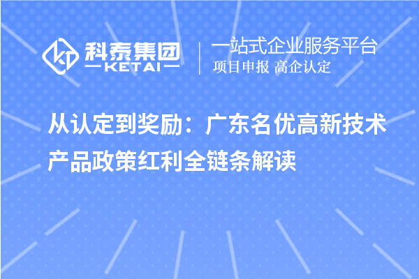 從認定到獎勵：廣東名優高新技術產品政策紅利全鏈條解讀