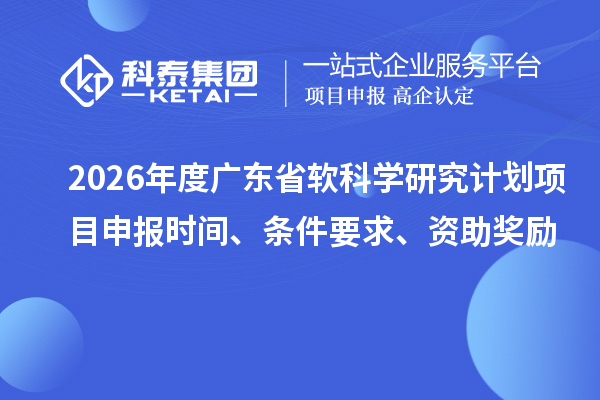 2026年度廣東省軟科學研究計劃項目申報時間、條件要求、資助獎勵