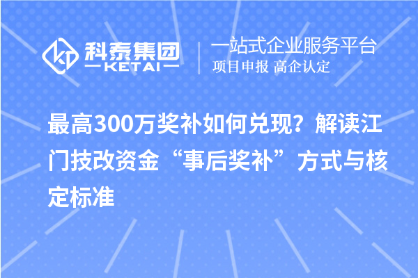 最高300萬獎補如何兌現？解讀江門技改資金“事后獎補”方式與核定標準