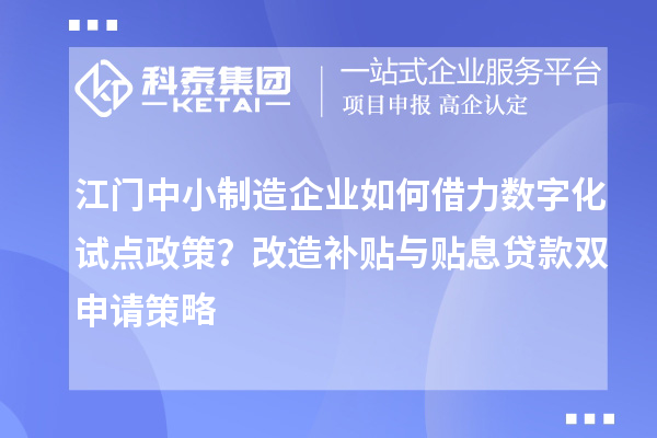 江門中小制造企業(yè)如何借力數(shù)字化試點政策？改造補貼與貼息貸款雙申請策略