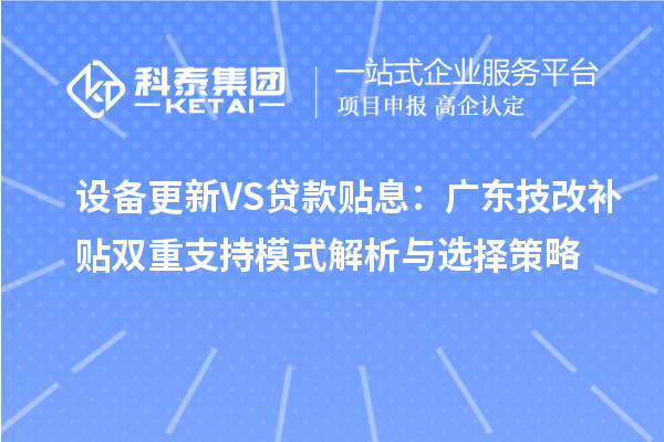 設備更新VS貸款貼息：廣東技改補貼雙重支持模式解析與選擇策略