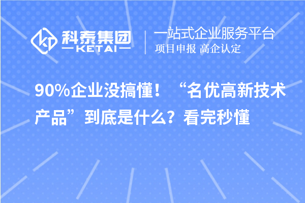 90%企業沒搞懂！“名優高新技術產品”到底是什么？看完秒懂