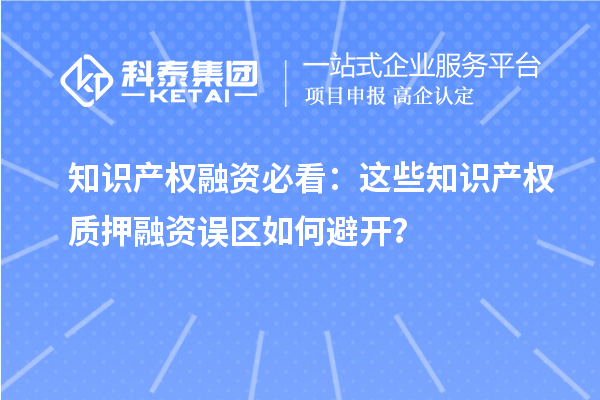 知識產權融資必看：這些知識產權質押融資誤區如何避開？