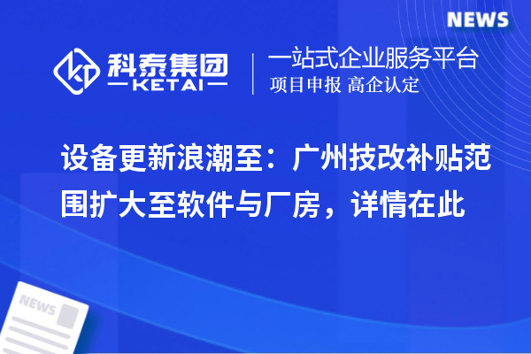 設備更新浪潮至:廣州技改補貼范圍擴大至軟件與廠房,詳情在此