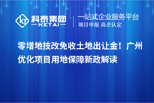 零增地技改免收土地出讓金！廣州優化項目用地保障新政解讀