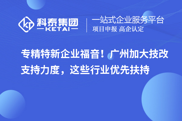 專精特新企業福音!廣州加大技改支持力度,這些行業優先扶持