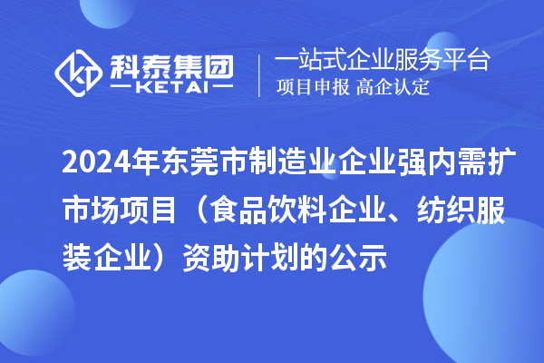 2024年東莞市制造業(yè)企業(yè)強(qiáng)內(nèi)需擴(kuò)市場項(xiàng)目（食品飲料企業(yè)、紡織服裝企業(yè)）資助計(jì)劃的公示